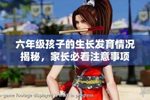 六年级孩子的生长发育情况揭秘，家长必看注意事项