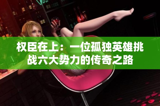 权臣在上：一位孤独英雄挑战六大势力的传奇之路
