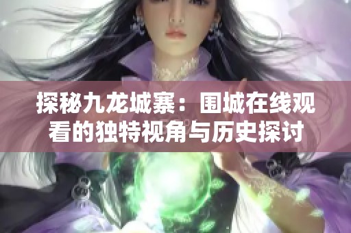 探秘九龙城寨：围城在线观看的独特视角与历史探讨