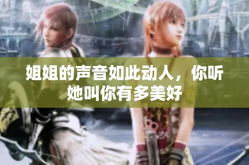 姐姐的声音如此动人，你听她叫你有多美好
