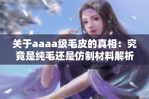 关于aaaa级毛皮的真相：究竟是纯毛还是仿制材料解析