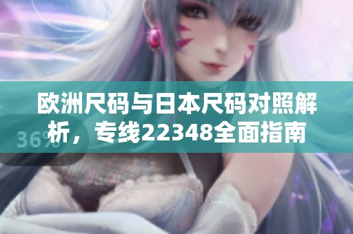 欧洲尺码与日本尺码对照解析，专线22348全面指南