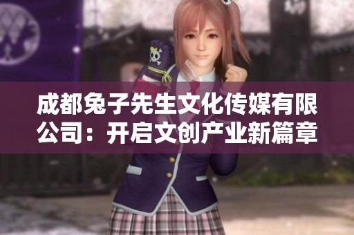 成都兔子先生文化传媒有限公司：开启文创产业新篇章