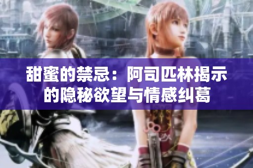 甜蜜的禁忌：阿司匹林揭示的隐秘欲望与情感纠葛