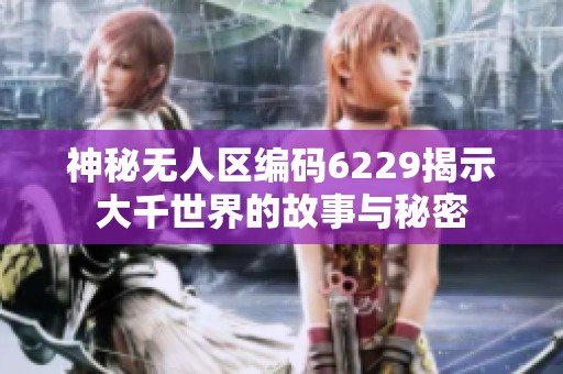 神秘无人区编码6229揭示大千世界的故事与秘密