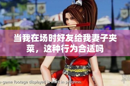 当我在场时好友给我妻子夹菜，这种行为合适吗