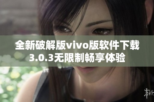 全新破解版vivo版软件下载3.0.3无限制畅享体验
