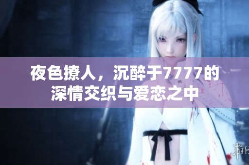 夜色撩人，沉醉于7777的深情交织与爱恋之中