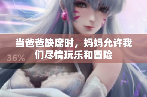 当爸爸缺席时，妈妈允许我们尽情玩乐和冒险