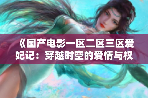 《国产电影一区二区三区爱妃记：穿越时空的爱情与权谋交错》