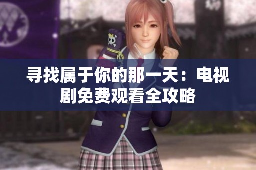 寻找属于你的那一天：电视剧免费观看全攻略