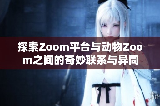探索Zoom平台与动物Zoom之间的奇妙联系与异同