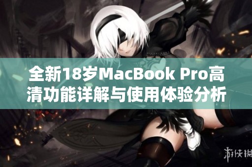 全新18岁MacBook Pro高清功能详解与使用体验分析