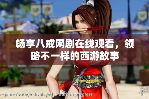畅享八戒网剧在线观看，领略不一样的西游故事