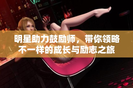 明星助力鼓励师，带你领略不一样的成长与励志之旅