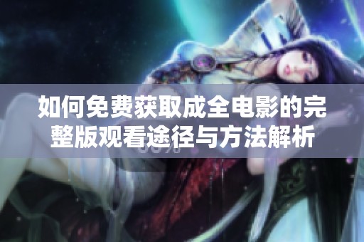 如何免费获取成全电影的完整版观看途径与方法解析