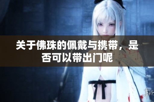关于佛珠的佩戴与携带，是否可以带出门呢