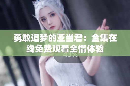 勇敢追梦的亚当君：全集在线免费观看全情体验