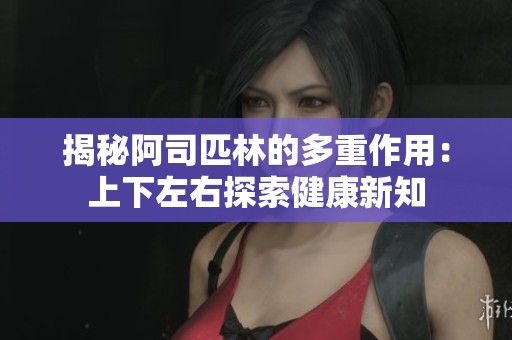 揭秘阿司匹林的多重作用：上下左右探索健康新知