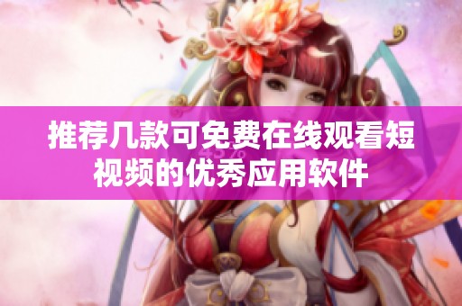 推荐几款可免费在线观看短视频的优秀应用软件