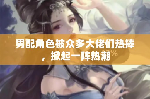 男配角色被众多大佬们热捧，掀起一阵热潮