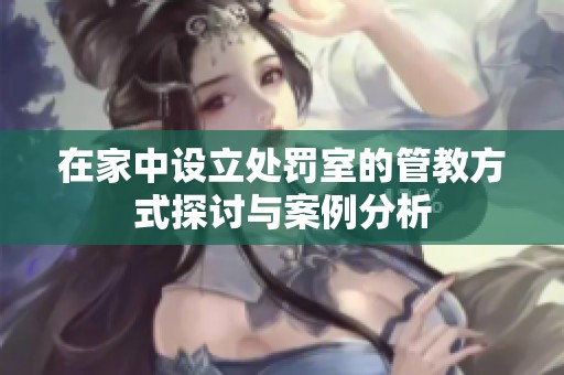 在家中设立处罚室的管教方式探讨与案例分析