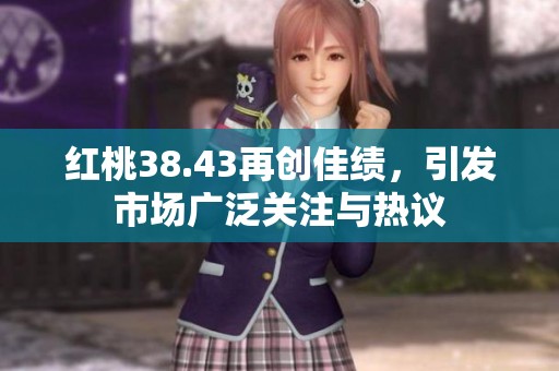 红桃38.43再创佳绩，引发市场广泛关注与热议