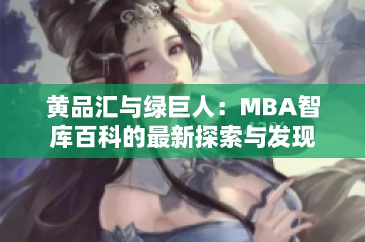 黄品汇与绿巨人：MBA智库百科的最新探索与发现
