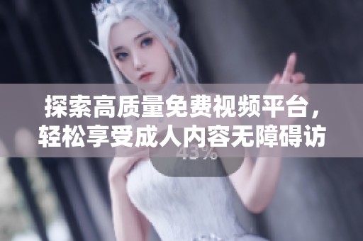探索高质量免费视频平台，轻松享受成人内容无障碍访问