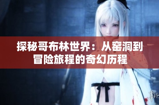 探秘哥布林世界：从窑洞到冒险旅程的奇幻历程