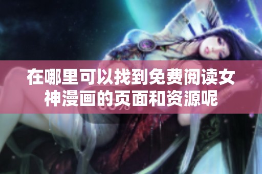 在哪里可以找到免费阅读女神漫画的页面和资源呢