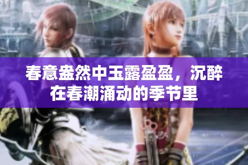 春意盎然中玉露盈盈，沉醉在春潮涌动的季节里