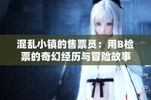 混乱小镇的售票员：用B检票的奇幻经历与冒险故事