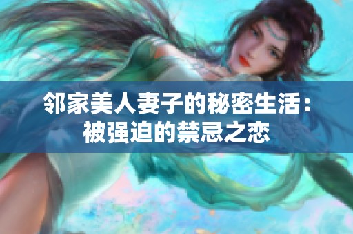 邻家美人妻子的秘密生活：被强迫的禁忌之恋