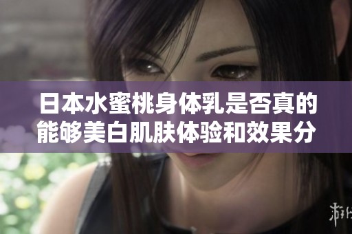 日本水蜜桃身体乳是否真的能够美白肌肤体验和效果分析