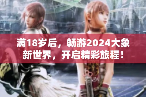 满18岁后，畅游2024大象新世界，开启精彩旅程！