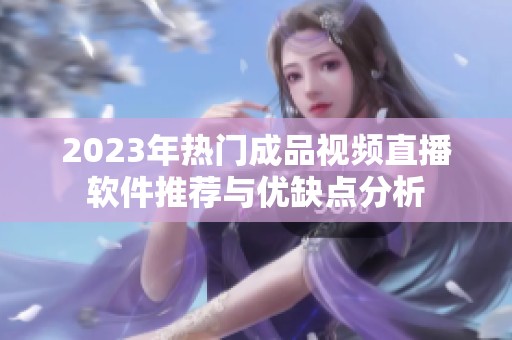2023年热门成品视频直播软件推荐与优缺点分析