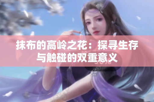 抹布的高岭之花：探寻生存与触碰的双重意义