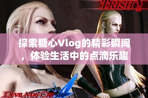 探索糖心Vlog的精彩瞬间，体验生活中的点滴乐趣