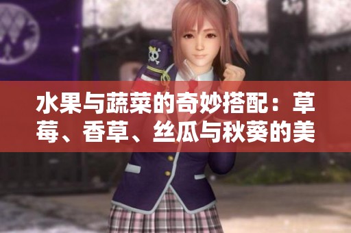 水果与蔬菜的奇妙搭配：草莓、香草、丝瓜与秋葵的美味组合