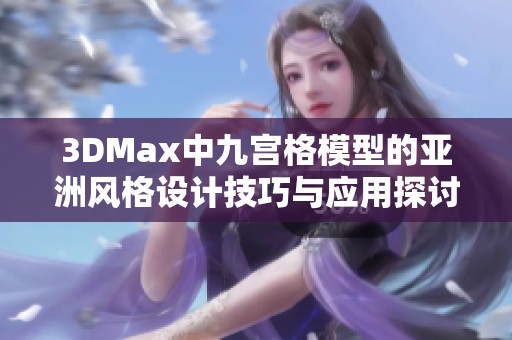 3DMax中九宫格模型的亚洲风格设计技巧与应用探讨