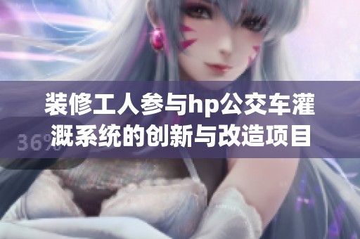 装修工人参与hp公交车灌溉系统的创新与改造项目
