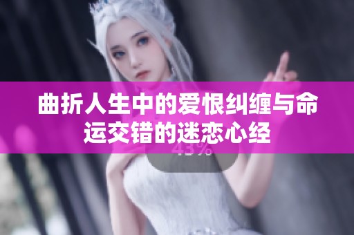 曲折人生中的爱恨纠缠与命运交错的迷恋心经