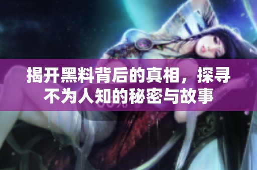 揭开黑料背后的真相，探寻不为人知的秘密与故事