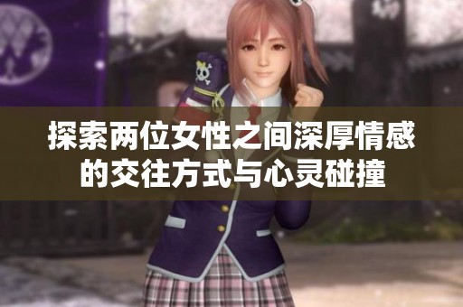 探索两位女性之间深厚情感的交往方式与心灵碰撞