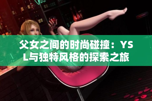 父女之间的时尚碰撞：YSL与独特风格的探索之旅