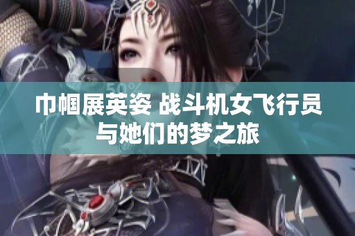 巾帼展英姿 战斗机女飞行员与她们的梦之旅