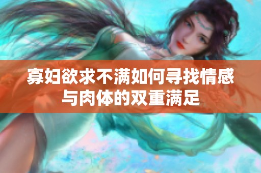 寡妇欲求不满如何寻找情感与肉体的双重满足