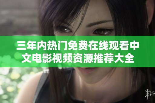 三年内热门免费在线观看中文电影视频资源推荐大全