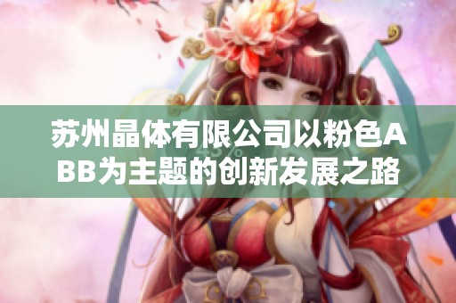 苏州晶体有限公司以粉色ABB为主题的创新发展之路